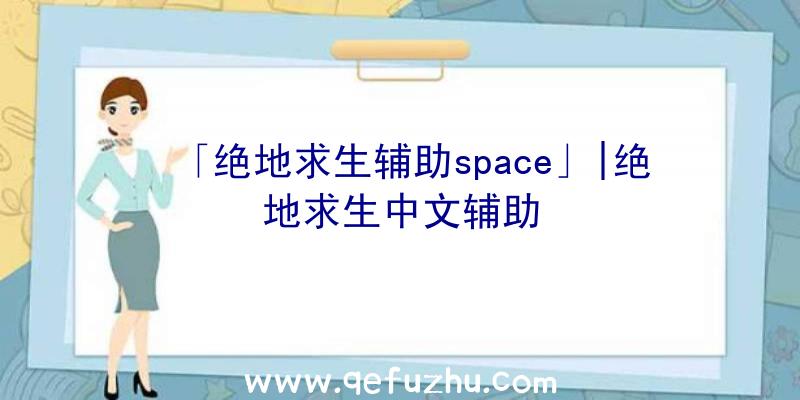 「绝地求生辅助space」|绝地求生中文辅助